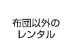 布団以外のレンタル