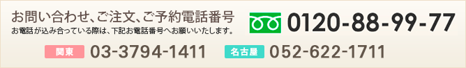 お問い合わせ、ご注文、ご予約電話番号 お電話が込み合っている際は、下記お電話番号へお願いいたします。0120-88-99-77 関東 03-3794-1411 名古屋 052-622-1711