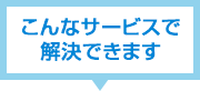 こんなサービスで解決できます