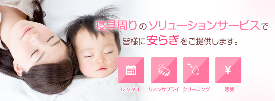寝具周りのソリューションサービスで皆様に安らぎをご提供致します。レンタル　販売　クリーニング　布団リフォーム